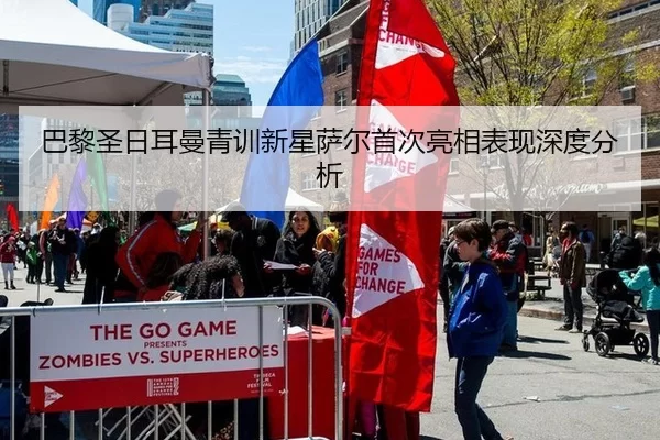 巴黎圣日耳曼青训新星萨尔首次亮相表现深度分析