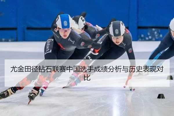 尤金田径钻石联赛中国选手成绩分析与历史表现对比